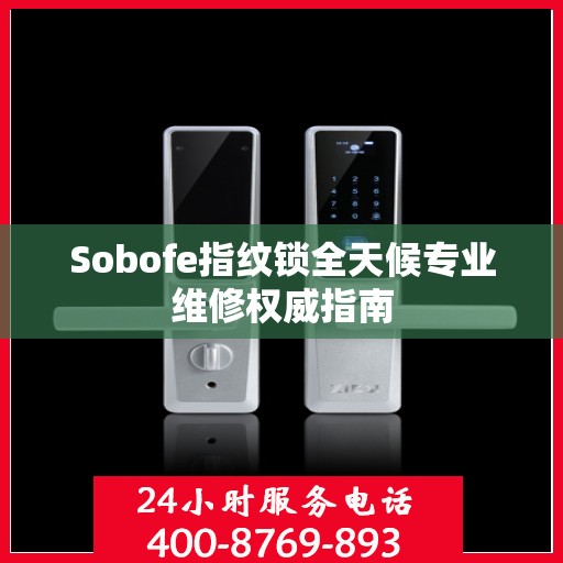 Sobofe指纹锁全天候专业维修权威指南
