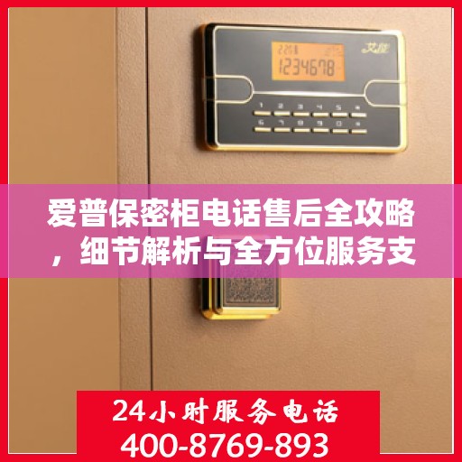 爱普保密柜电话售后全攻略，细节解析与全方位服务支持