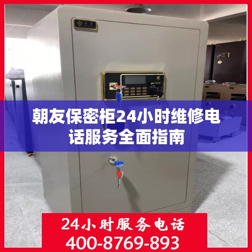 朝友保密柜24小时维修电话服务全面指南