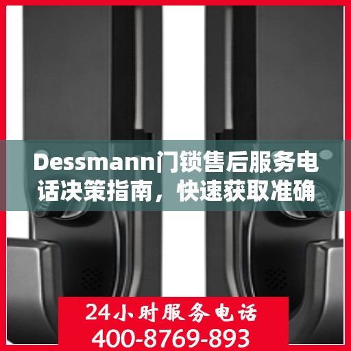 Dessmann门锁售后服务电话决策指南，快速获取准确服务热线