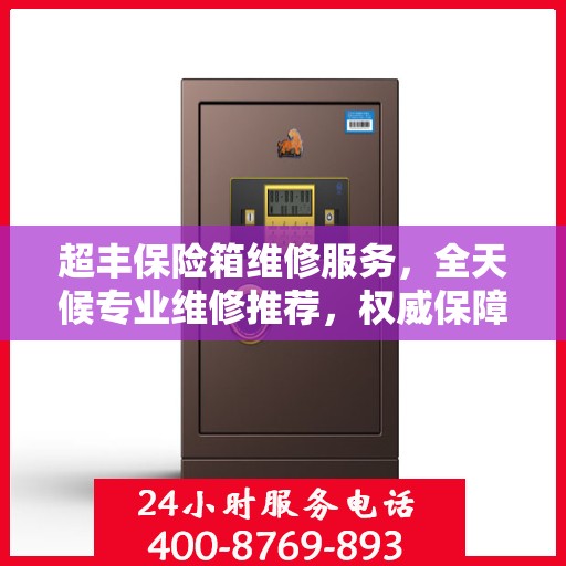 超丰保险箱维修服务，全天候专业维修推荐，权威保障安全之选
