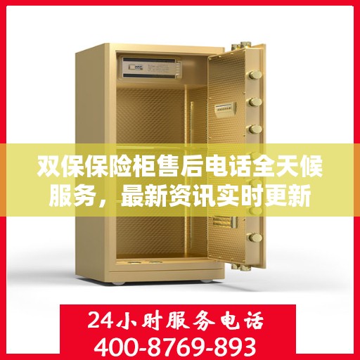 双保保险柜售后电话全天候服务，最新资讯实时更新