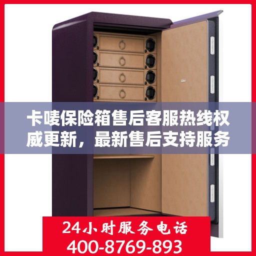 卡唛保险箱售后客服热线权威更新，最新售后支持服务推荐