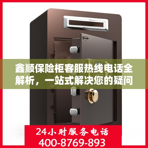 鑫顺保险柜客服热线电话全解析，一站式解决您的疑问和需求