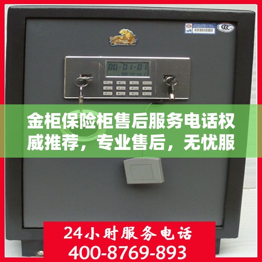 金柜保险柜售后服务电话权威推荐，专业售后，无忧服务