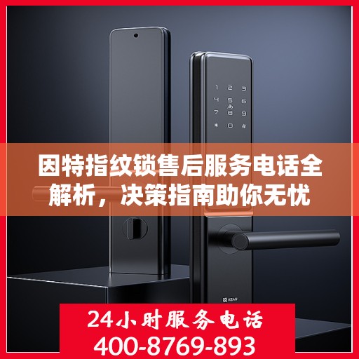 因特指纹锁售后服务电话全解析，决策指南助你无忧