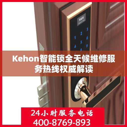 Kehon智能锁全天候维修服务热线权威解读