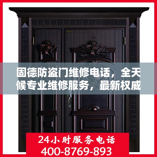 固德防盗门维修电话，全天候专业维修服务，最新权威推荐热线