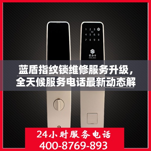 蓝盾指纹锁维修服务升级，全天候服务电话最新动态解析