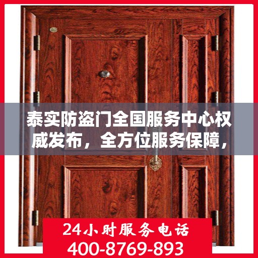 泰实防盗门全国服务中心权威发布，全方位服务保障，守护您的安全门户