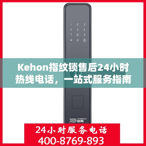 Kehon指纹锁售后24小时热线电话，一站式服务指南