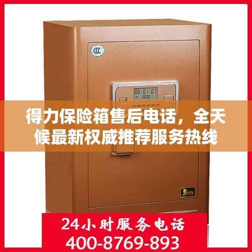 得力保险箱售后电话，全天候最新权威推荐服务热线