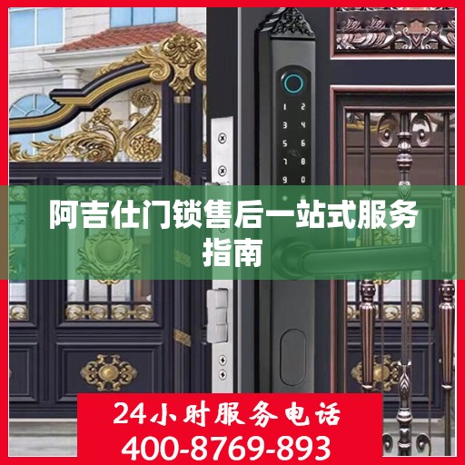 阿吉仕门锁售后一站式服务指南