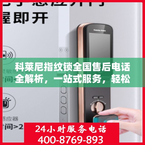 科莱尼指纹锁全国售后电话全解析，一站式服务，轻松解决您的疑问和需求