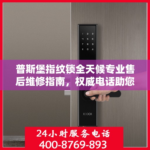 普斯堡指纹锁全天候专业售后维修指南，权威电话助您无忧解忧