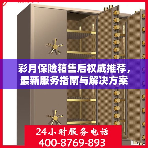 彩月保险箱售后权威推荐，最新服务指南与解决方案