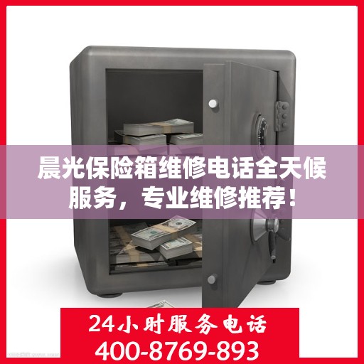 晨光保险箱维修电话全天候服务，专业维修推荐！