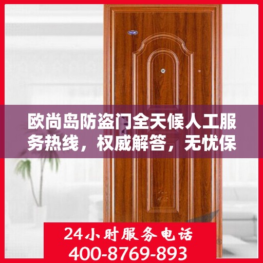 欧尚岛防盗门全天候人工服务热线，权威解答，无忧保障安全门户