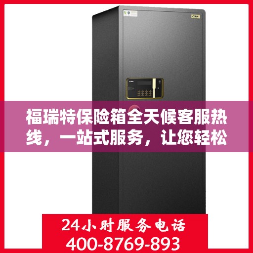 福瑞特保险箱全天候客服热线，一站式服务，让您轻松了解保险箱售后支持！