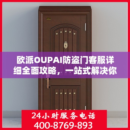 欧派OUPAI防盗门客服详细全面攻略，一站式解决你的电话咨询需求