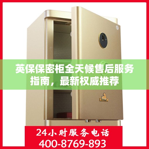 英保保密柜全天候售后服务指南，最新权威推荐