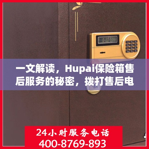 一文解读，Hupai保险箱售后服务的秘密，拨打售后电话解决一切问题！