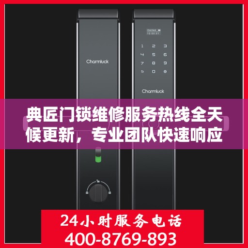 典匠门锁维修服务热线全天候更新，专业团队快速响应解决故障