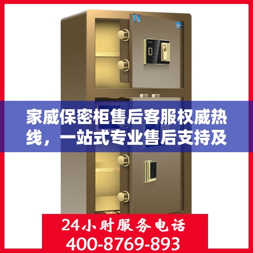 家威保密柜售后客服权威热线，一站式专业售后支持及咨询指南