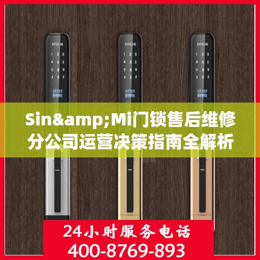 Sin&Mi门锁售后维修分公司运营决策指南全解析