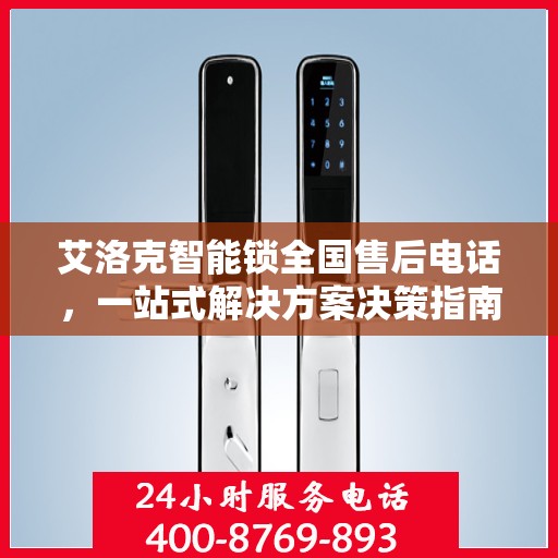 艾洛克智能锁全国售后电话，一站式解决方案决策指南