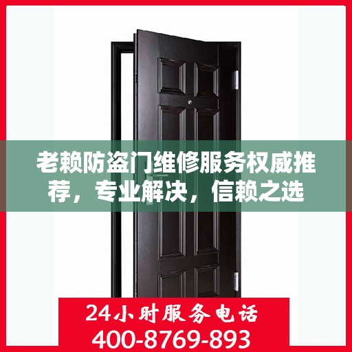 老赖防盗门维修服务权威推荐，专业解决，信赖之选