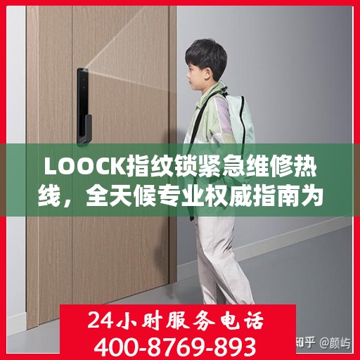 LOOCK指纹锁紧急维修热线，全天候专业权威指南为您服务