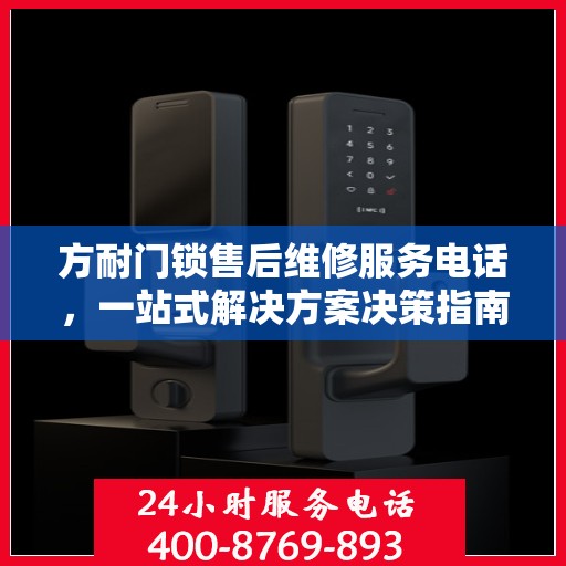 方耐门锁售后维修服务电话，一站式解决方案决策指南