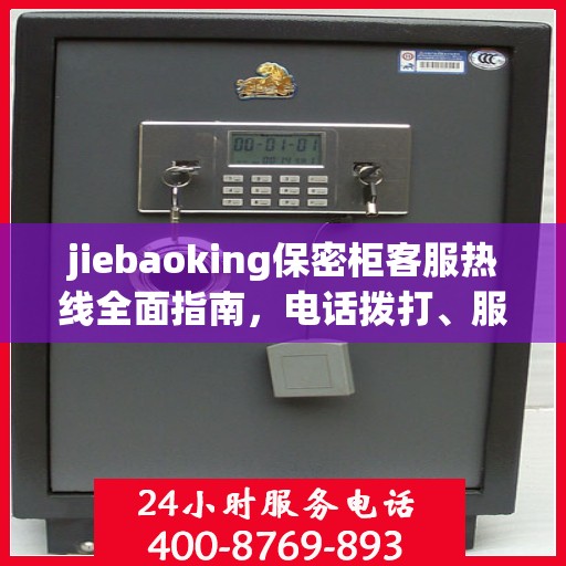 jiebaoking保密柜客服热线全面指南，电话拨打、服务细节一网打尽