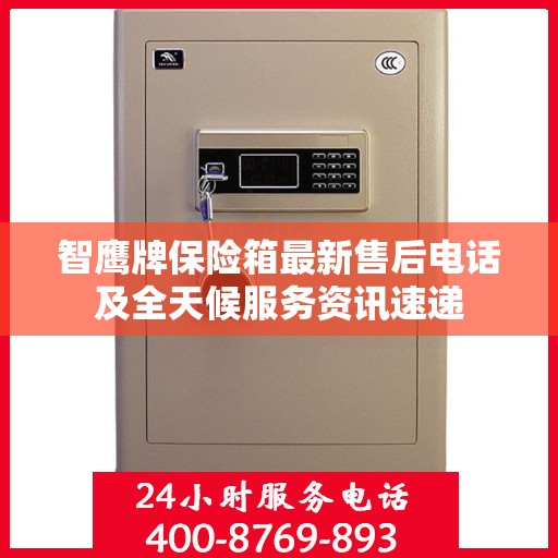 智鹰牌保险箱最新售后电话及全天候服务资讯速递