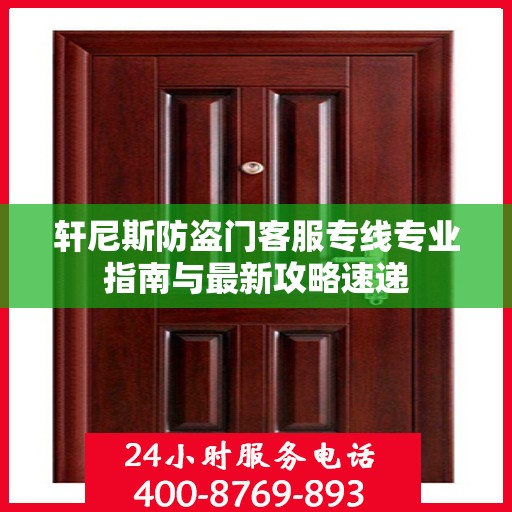 轩尼斯防盗门客服专线专业指南与最新攻略速递