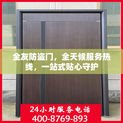 全友防盗门，全天候服务热线，一站式贴心守护