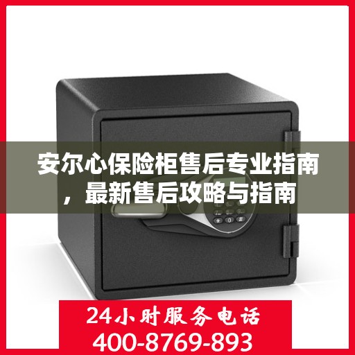 安尔心保险柜售后专业指南，最新售后攻略与指南