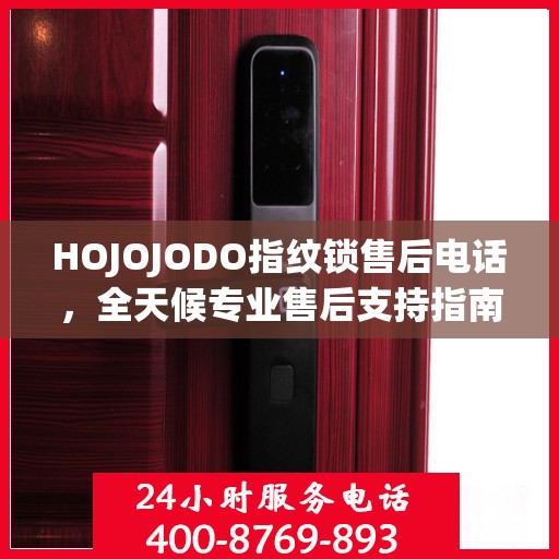 HOJOJODO指纹锁售后电话，全天候专业售后支持指南