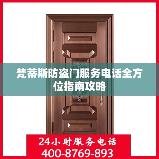 梵蒂斯防盗门服务电话全方位指南攻略