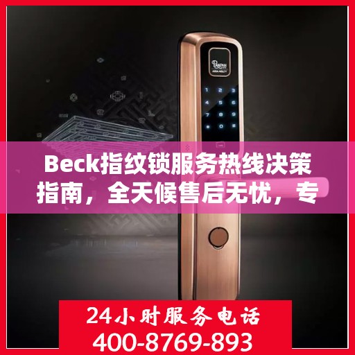 Beck指纹锁服务热线决策指南，全天候售后无忧，专业保障您的安全之选