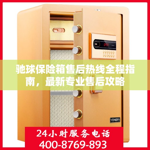 驰球保险箱售后热线全程指南，最新专业售后攻略