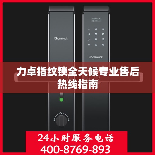 力卓指纹锁全天候专业售后热线指南