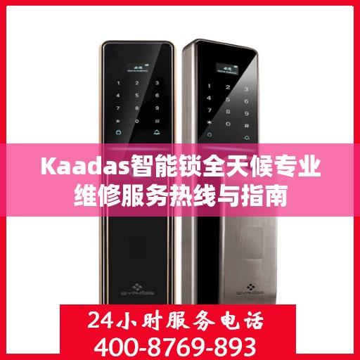 Kaadas智能锁全天候专业维修服务热线与指南