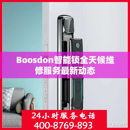 Boosdon智能锁全天候维修服务最新动态