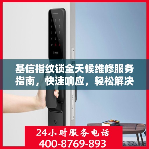 基信指纹锁全天候维修服务指南，快速响应，轻松解决您的锁事困扰