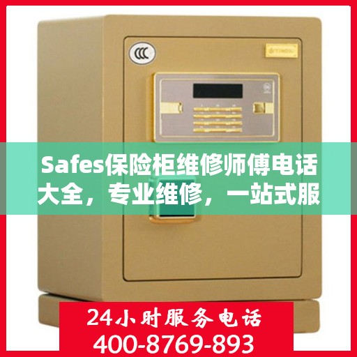 Safes保险柜维修师傅电话大全，专业维修，一站式服务攻略