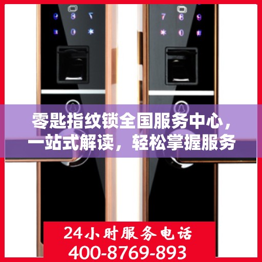 零匙指纹锁全国服务中心，一站式解读，轻松掌握服务细节