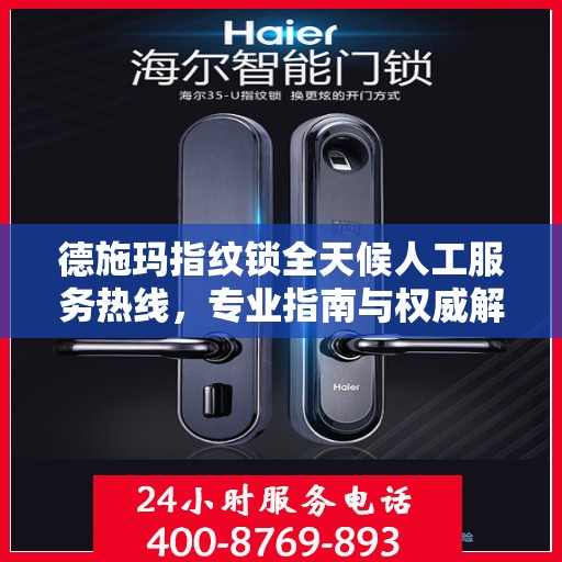 德施玛指纹锁全天候人工服务热线，专业指南与权威解答