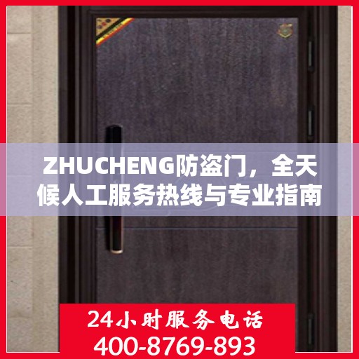 ZHUCHENG防盗门，全天候人工服务热线与专业指南最新攻略